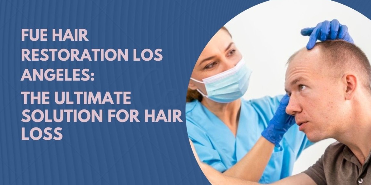 FUE Hair Restoration Los Angeles: The Ultimate Solution for Hair Loss